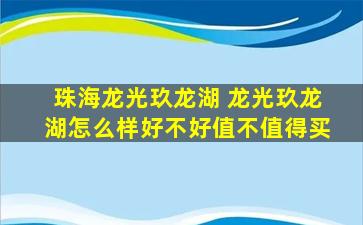 珠海龙光玖龙湖 龙光玖龙湖怎么样好不好值不值得买